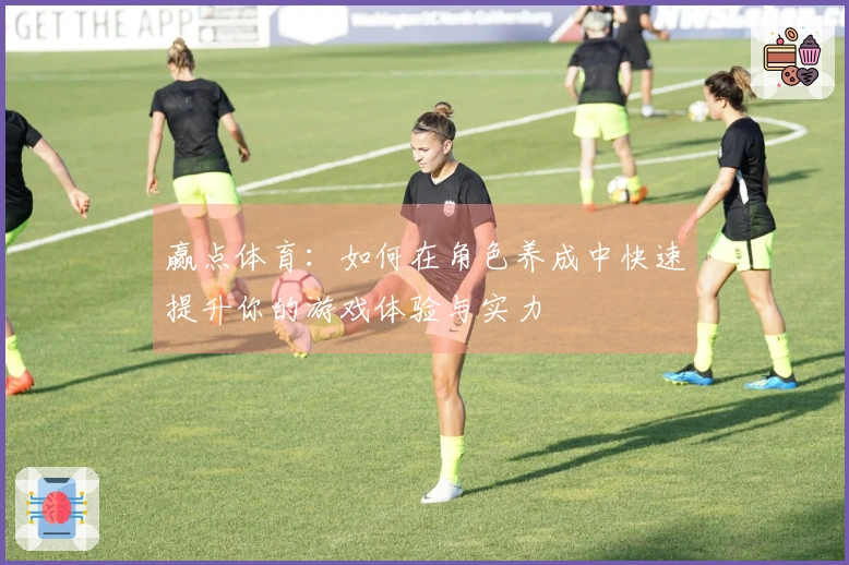 赢点体育：如何在角色养成中快速提升你的游戏体验与实力