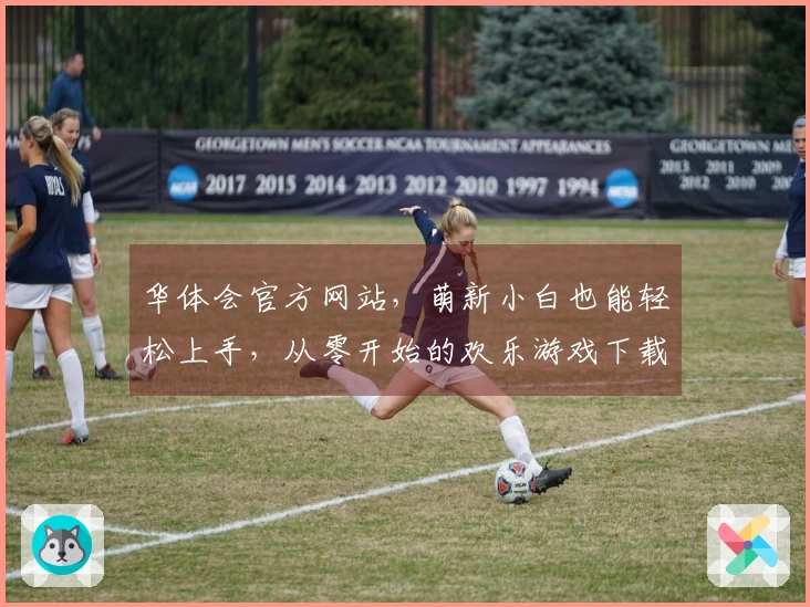 华体会官方网站，萌新小白也能轻松上手，从零开始的欢乐游戏下载指南