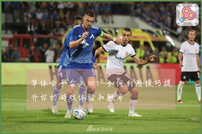 华体会平台入口：如何利用技巧提升你的游戏体验和胜率