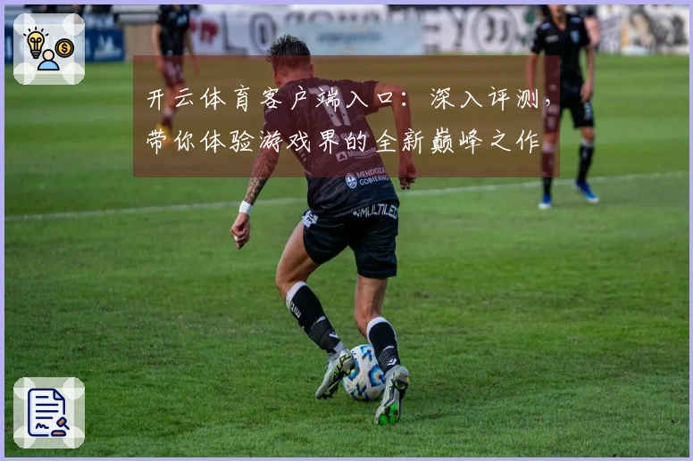 开云体育客户端入口：深入评测，带你体验游戏界的全新巅峰之作