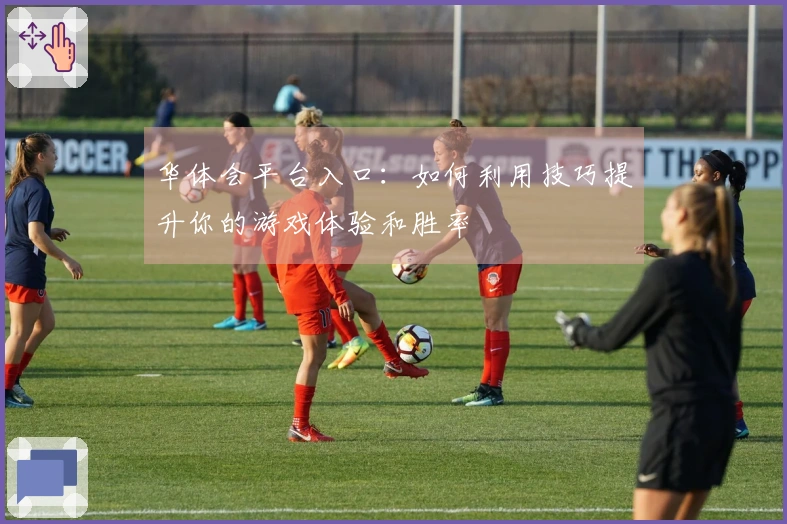 华体会平台入口：如何利用技巧提升你的游戏体验和胜率