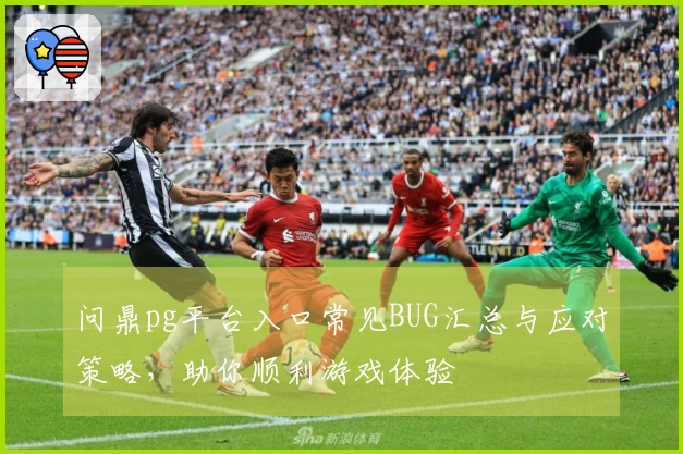 问鼎pg平台入口常见BUG汇总与应对策略，助你顺利游戏体验